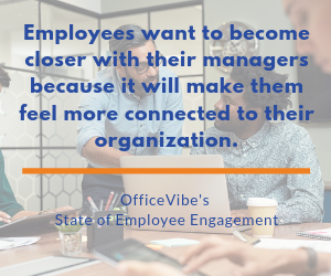 Employees want to become closer with their managers because it will make them feel more connected to their organization.