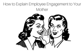 How to Explain Employee Engagement to Your Mother